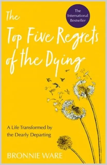 Top Five Regrets Of The Dying: A Life Transformed By The Dearly Departing By Bronnie Ware 1