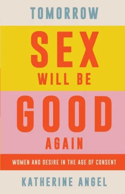 Tomorrow Sex Will Be Good Again: Women And Desire In The Age Of Consent By Katherine Angel 1