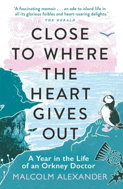 Close To Where The Heart Gives Out: A Year In The Life Of An Orkney Doctor By Dr Malcolm Alexander 1