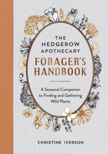 The Hedgerow Apothecary Forager's Handbook : A Seasonal Companion To Finding And Gathering Wild Plants 1