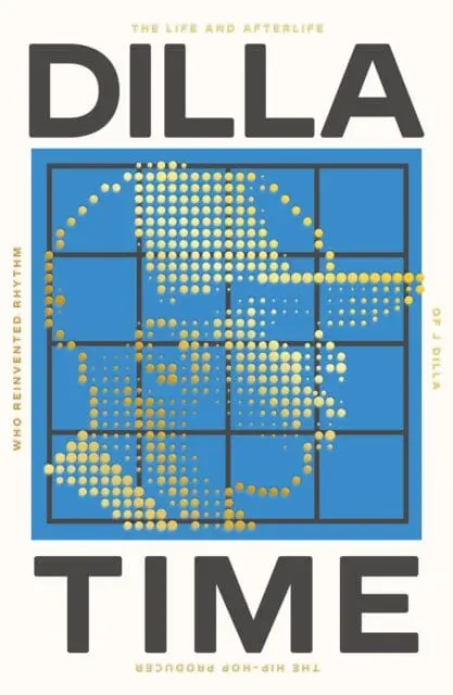 Dilla Time : The Life And Afterlife Of J Dilla, The Hip-Hop Producer Who Reinvented Rhythm 1