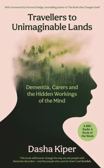 Travellers To Unimaginable Lands : Dementia, Carers And The Hidden Workings Of The Mind By Dasha Kiper 1