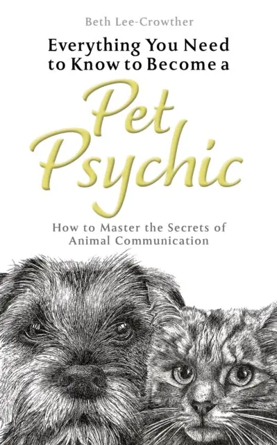 Everything You Need To Know To Become A Pet Psychic: How To Master The Secrets Of Animal Communication By Beth Lee-Crowther 1