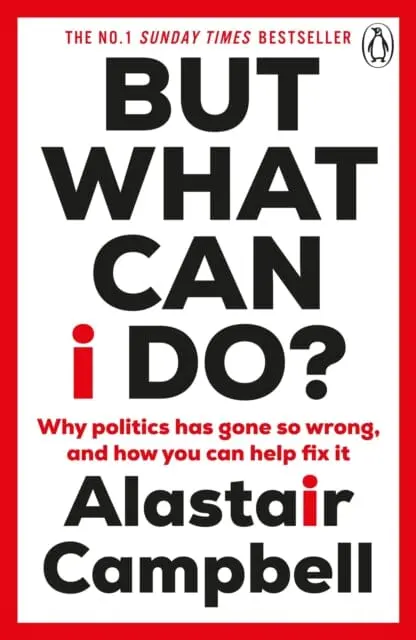 But What Can I Do? : Why Politics Has Gone So Wrong, And How You Can Help Fix It By Alastair Campbell 1