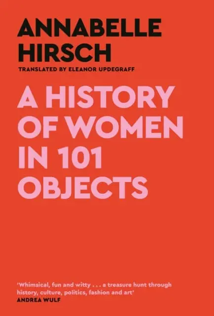 A History Of Women In 101 Objects : A Walk Through Female History By Annabelle Hirsch 1