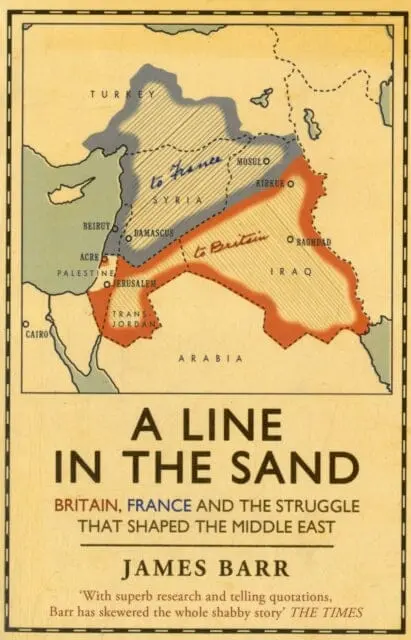 A Line In The Sand: Britain, France And The Struggle That Shaped The Middle East By James Barr 1