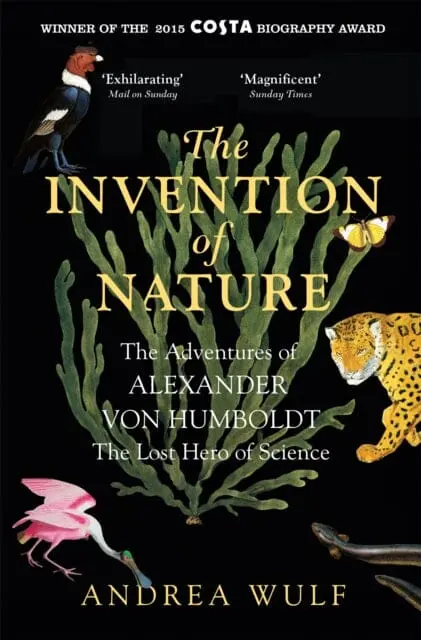 The Invention Of Nature: The Adventures Of Alexander Von Humboldt, The Lost Hero Of Science By Andrea Wulf 1