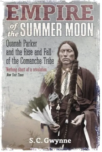 Empire Of The Summer Moon: Quanah Parker And The Rise And Fall Of The Comanches, The Most Powerful Indian Tribe In American History By S.C. Gwynne 1