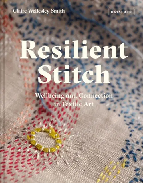 Resilient Stitch: Wellbeing And Connection In Textile Art By Claire Wellesley-Smith 1