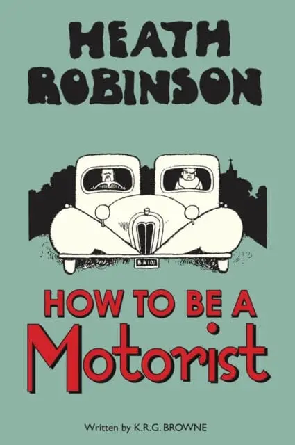Heath Robinson: How To Be A Motorist By W. Heath Robinson 1