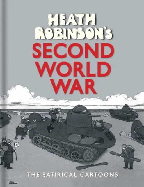 Heath Robinson's Second World War : The Satirical Cartoons By W. Heath Robinson 1