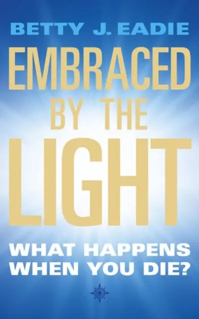 Embraced By The Light: What Happens When You Die? By Betty J. Eadie 1