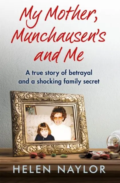 My Mother, Munchausen's And Me: A True Story Of Betrayal And A Shocking Family Secret By Helen Naylor 1