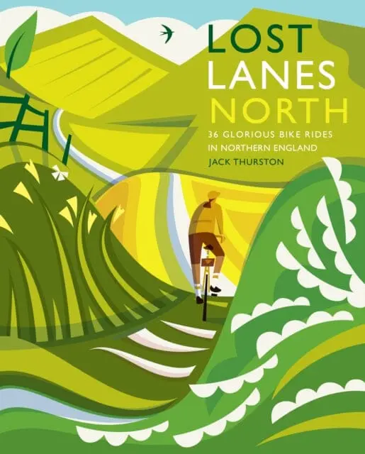 Lost Lanes North: 36 Glorious Bike Rides In Yorkshire, The Lake District, Northumberland And Northern England By Jack Thurston 1
