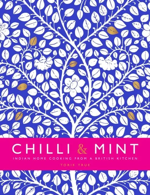 Chilli & Mint: Indian Home Cooking From A British Kitchen By Torie True 1
