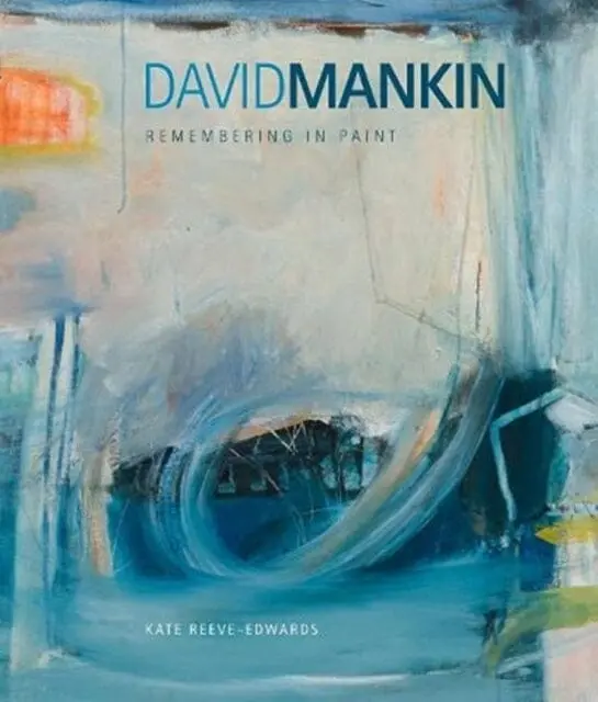 David Mankin : Remembering In Paint By Kate Reeve-Edwards 1