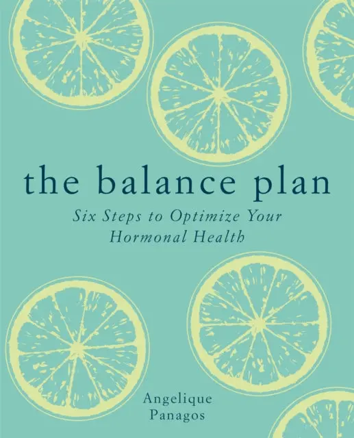 The Balance Plan: Six Steps To Optimize Your Hormonal Health By Angelique Panagos 1