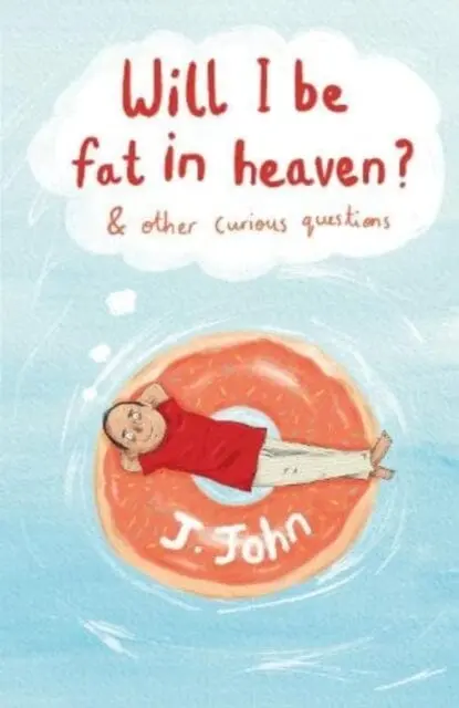 Will I Be Fat In Heaven? And Other Curious Questions By J.John 1
