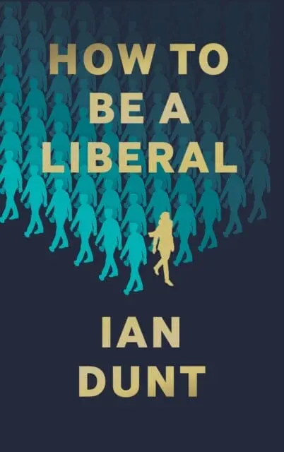 How To Be A Liberal: The Story Of Freedom And The Fight For Its Survival By Ian Dunt 1
