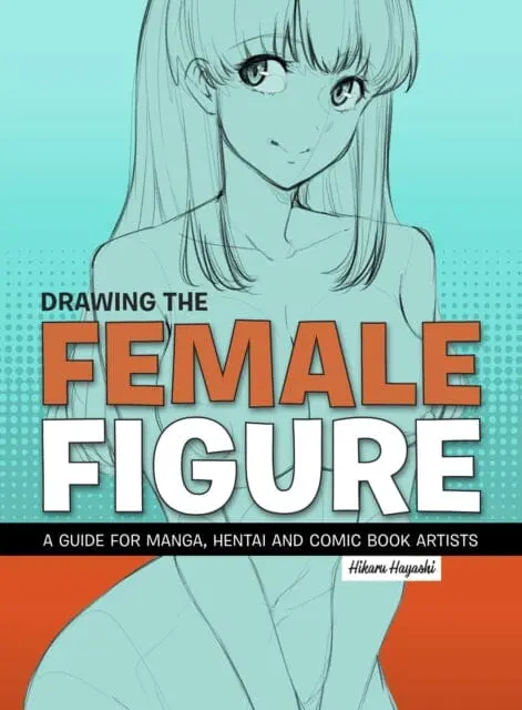 Drawing The Female Figure : A Guide For Manga, Hentai And Comic Book Artists By Hikaru Hayashi 1