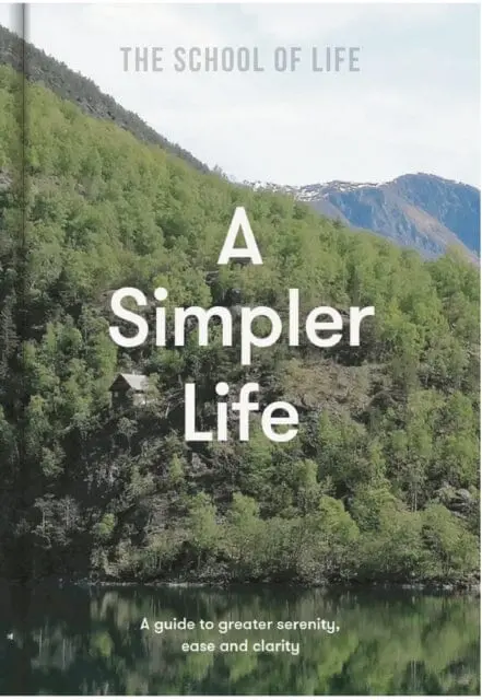 A Simpler Life: A Guide To Greater Serenity, Ease, And Clarity By The School Of Life 1