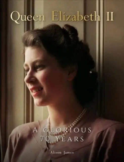 Queen Elizabeth Ii: A Glorious 70 Years By Alison James 1