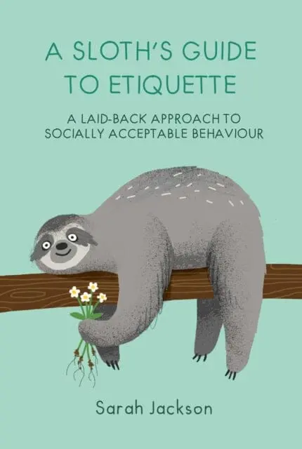 A Sloth's Guide To Etiquette : A Laid-Back Approach To Socially Acceptable Behavior By Sarah Jackson 1
