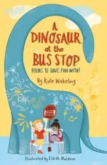 A Dinosaur At The Bus Stop : Poems To Have Fun With! By Kate Wakeling 1