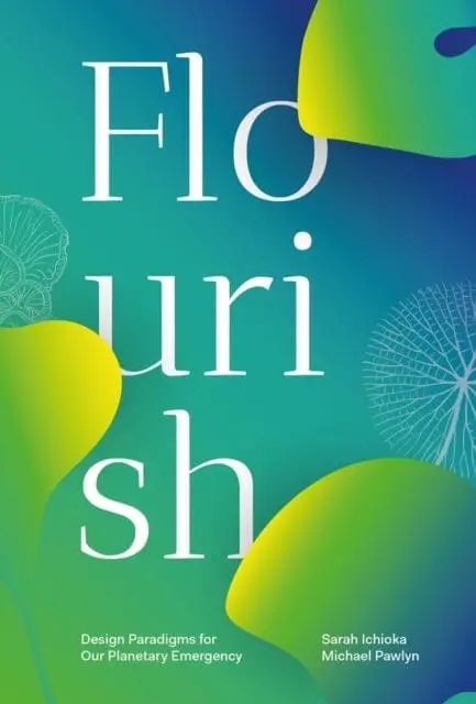 Flourish: Design Paradigms For Our Planetary Emergency By Sarah Ichioka 1