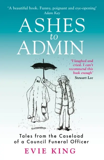 Ashes To Admin : Tales From The Caseload Of A Council Funeral Officer 1