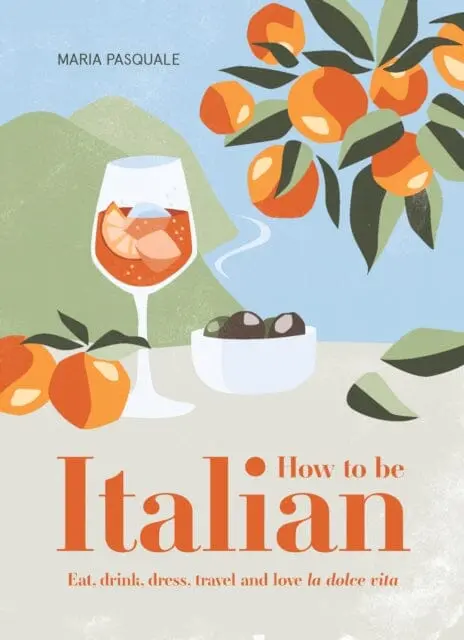 How To Be Italian: Eat, Drink, Dress, Travel And Love La Dolce Vita By Maria Pasquale 1