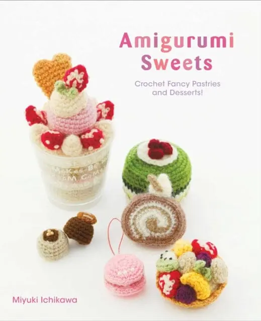 Amigurumi Sweets : Crochet Fancy Pastries And Desserts! By Miyuki Ichikawa 1