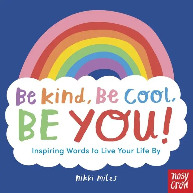 Be Kind, Be Cool, Be You: Inspiring Words To Live Your Life By 1