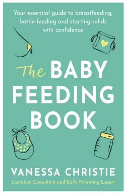 The Baby Feeding Book : Your Essential Guide To Breastfeeding, Bottle-Feeding And Starting Solids With Confidence 1